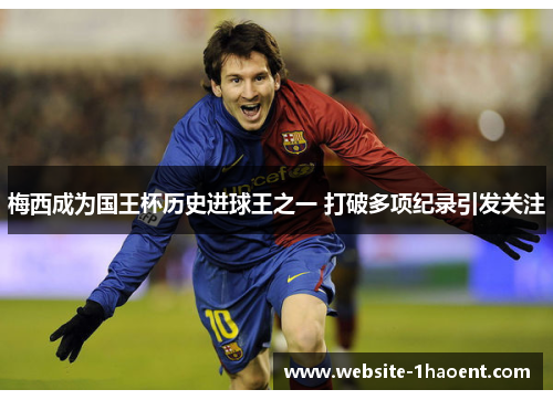 梅西成为国王杯历史进球王之一 打破多项纪录引发关注