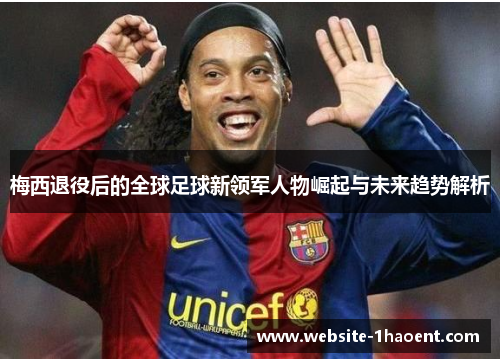 梅西退役后的全球足球新领军人物崛起与未来趋势解析 梅西退役后的全球足球新领军人物崛起与未来趋势解析