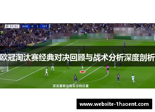 欧冠淘汰赛经典对决回顾与战术分析深度剖析 欧冠淘汰赛经典对决回顾与战术分析深度剖析