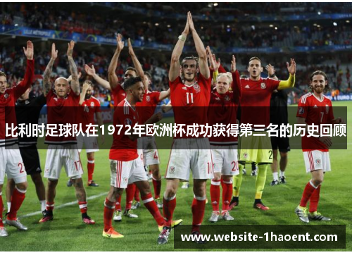 比利时足球队在1972年欧洲杯成功获得第三名的历史回顾 比利时足球队在1972年欧洲杯成功获得第三名的历史回顾