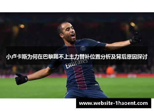 小卢卡斯为何在巴黎踢不上主力替补位置分析及背后原因探讨 小卢卡斯为何在巴黎踢不上主力替补位置分析及背后原因探讨