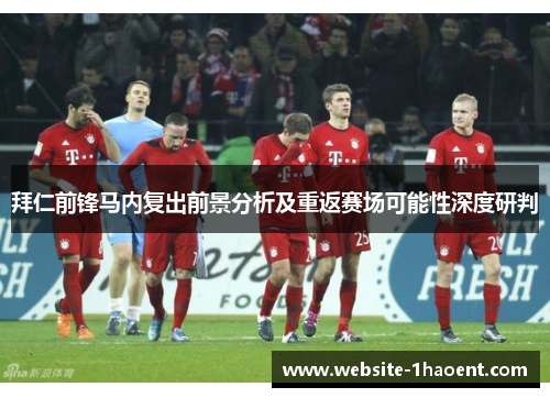拜仁前锋马内复出前景分析及重返赛场可能性深度研判 拜仁前锋马内复出前景分析及重返赛场可能性深度研判
