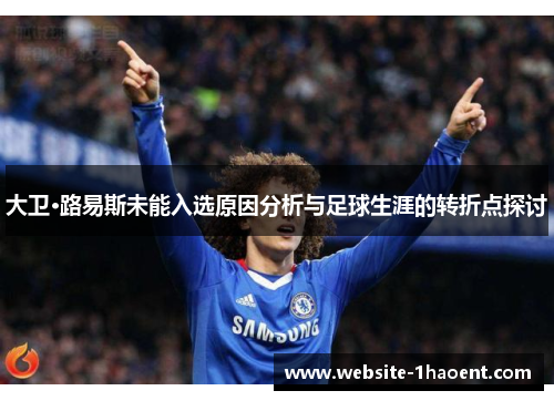 大卫·路易斯未能入选原因分析与足球生涯的转折点探讨 大卫·路易斯未能入选原因分析与足球生涯的转折点探讨