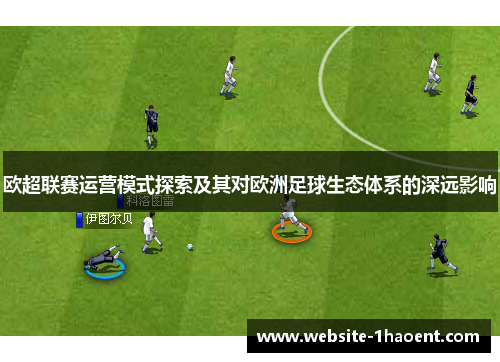 欧超联赛运营模式探索及其对欧洲足球生态体系的深远影响 欧超联赛运营模式探索及其对欧洲足球生态体系的深远影响