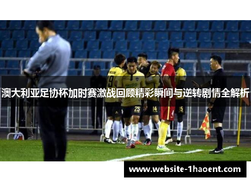 澳大利亚足协杯加时赛激战回顾精彩瞬间与逆转剧情全解析 澳大利亚足协杯加时赛激战回顾精彩瞬间与逆转剧情全解析