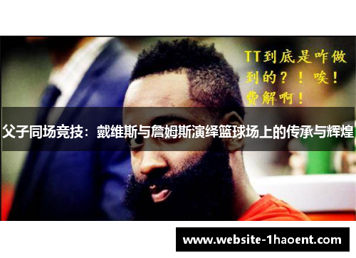父子同场竞技:戴维斯与詹姆斯演绎篮球场上的传承与辉煌 父子同场竞技:戴维斯与詹姆斯演绎篮球场上的传承与辉煌