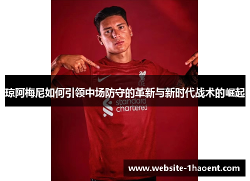 琼阿梅尼如何引领中场防守的革新与新时代战术的崛起 琼阿梅尼如何引领中场防守的革新与新时代战术的崛起