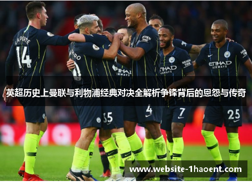 英超历史上曼联与利物浦经典对决全解析争锋背后的恩怨与传奇