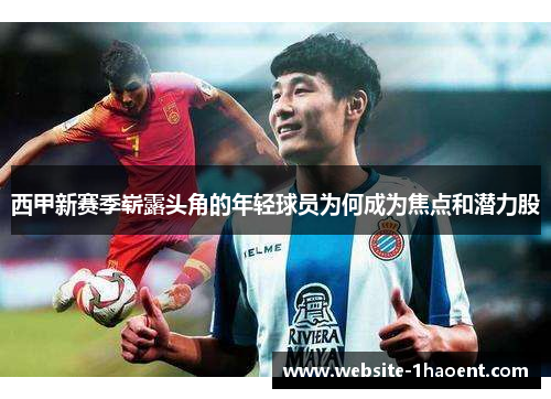 西甲新赛季崭露头角的年轻球员为何成为焦点和潜力股 西甲新赛季崭露头角的年轻球员为何成为焦点和潜力股