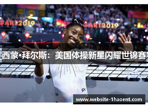 西蒙·拜尔斯:美国体操新星闪耀世锦赛 西蒙·拜尔斯:美国体操新星闪耀世锦赛