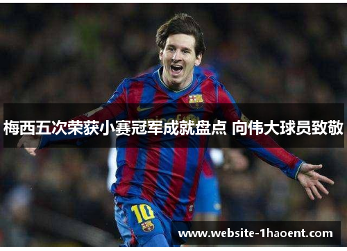 梅西五次荣获小赛冠军成就盘点 向伟大球员致敬