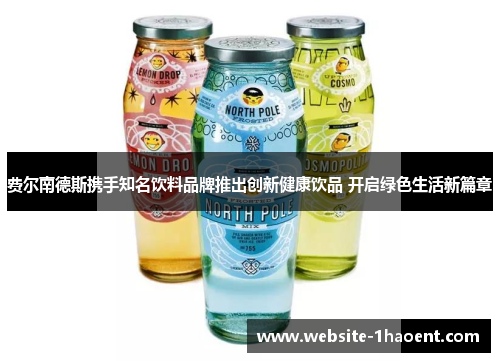费尔南德斯携手知名饮料品牌推出创新健康饮品 开启绿色生活新篇章