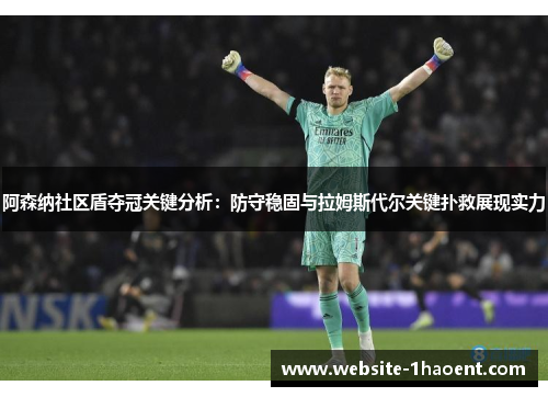 阿森纳社区盾夺冠关键分析:防守稳固与拉姆斯代尔关键扑救展现实力 阿森纳社区盾夺冠关键分析:防守稳固与拉姆斯代尔关键扑救展现实力