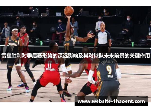 雷霆胜利对季后赛形势的深远影响及其对球队未来前景的关键作用 雷霆胜利对季后赛形势的深远影响及其对球队未来前景的关键作用