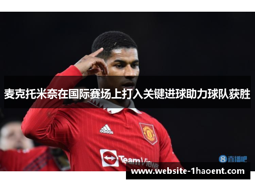 麦克托米奈在国际赛场上打入关键进球助力球队获胜