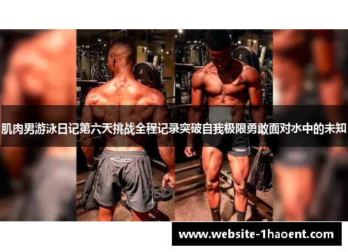 肌肉男游泳日记第六天挑战全程记录突破自我极限勇敢面对水中的未知