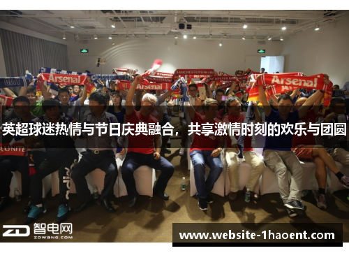 英超球迷热情与节日庆典融合，共享激情时刻的欢乐与团圆