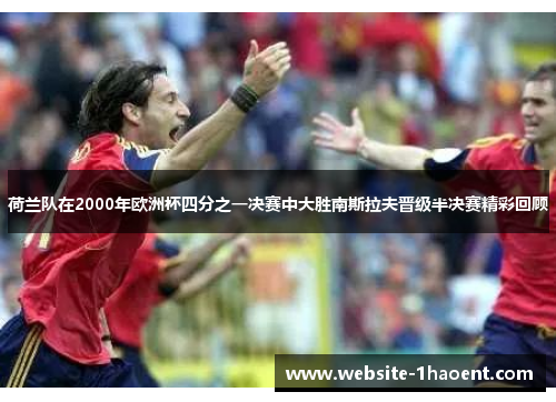 荷兰队在2000年欧洲杯四分之一决赛中大胜南斯拉夫晋级半决赛精彩回顾