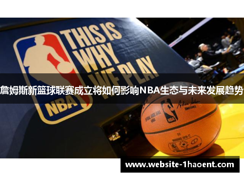 詹姆斯新篮球联赛成立将如何影响NBA生态与未来发展趋势