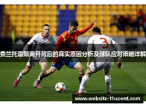 费兰托雷斯离开背后的真实原因分析及球队应对策略详解 费兰托雷斯离开背后的真实原因分析及球队应对策略详解