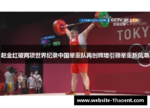 赵金红破两项世界纪录中国举重队再创辉煌引领举重新风潮 赵金红破两项世界纪录中国举重队再创辉煌引领举重新风潮