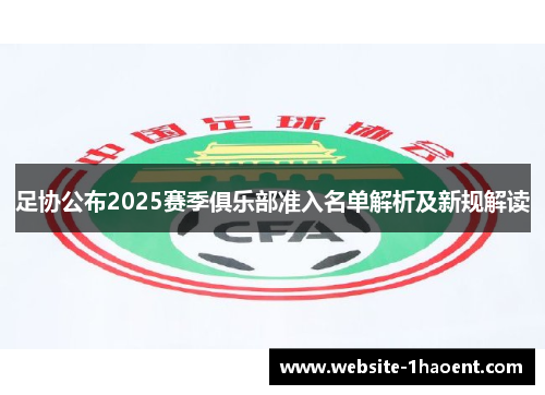 足协公布2025赛季俱乐部准入名单解析及新规解读 足协公布2025赛季俱乐部准入名单解析及新规解读