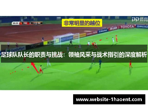 足球队队长的职责与挑战:领袖风采与战术指引的深度解析 足球队队长的职责与挑战:领袖风采与战术指引的深度解析
