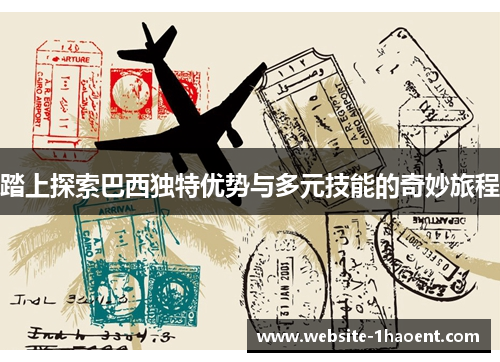 踏上探索巴西独特优势与多元技能的奇妙旅程 踏上探索巴西独特优势与多元技能的奇妙旅程