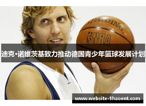 迪克·诺维茨基致力推动德国青少年篮球发展计划