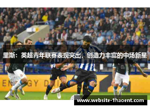 里斯：英超青年联赛表现突出，创造力丰富的中场新星
