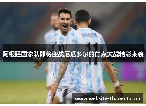 阿根廷国家队即将迎战厄瓜多尔的焦点大战精彩来袭 阿根廷国家队即将迎战厄瓜多尔的焦点大战精彩来袭