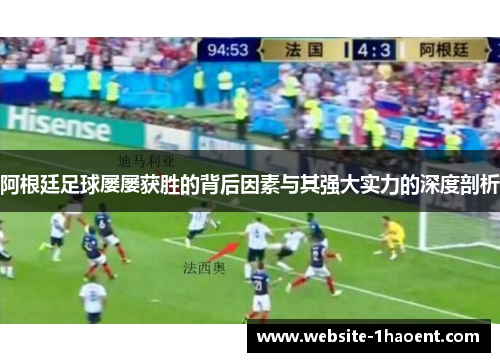 阿根廷足球屡屡获胜的背后因素与其强大实力的深度剖析